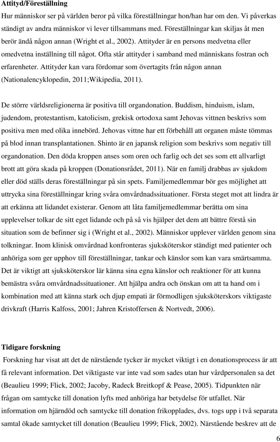 Ofta står attityder i samband med människans fostran och erfarenheter. Attityder kan vara fördomar som övertagits från någon annan (Nationalencyklopedin, 2011;Wikipedia, 2011).