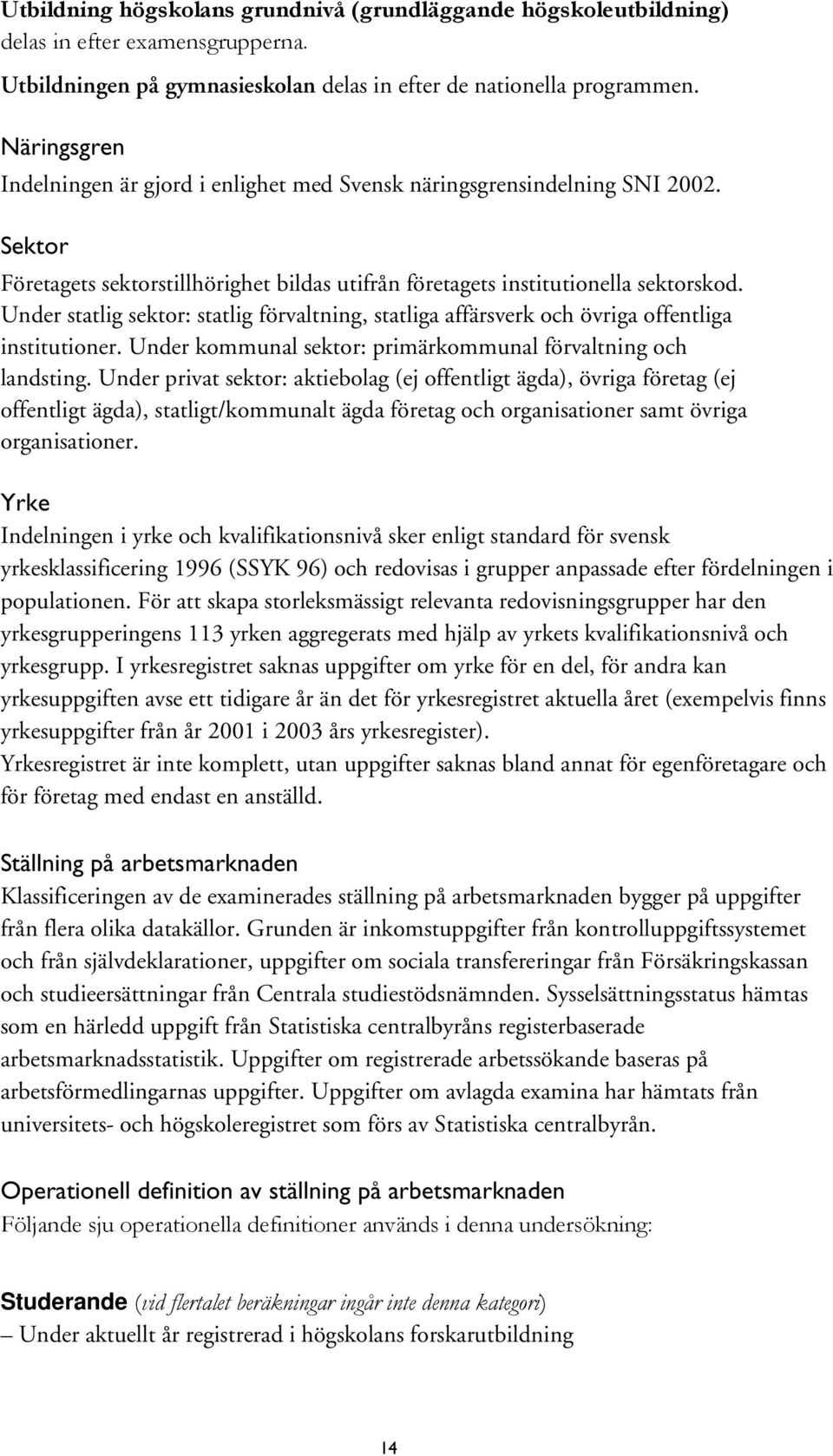 Under statlig sektor: statlig förvaltning, statliga affärsverk och övriga offentliga institutioner. Under kommunal sektor: primärkommunal förvaltning och landsting.