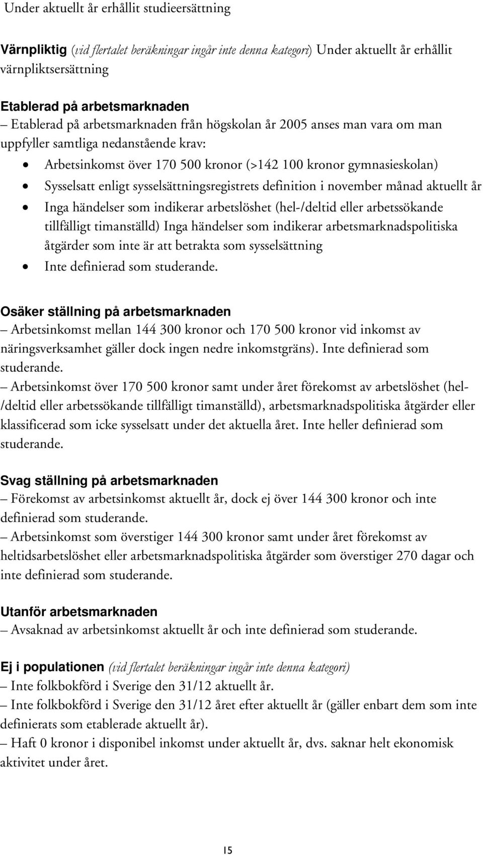 sysselsättningsregistrets definition i november månad aktuellt år Inga händelser som indikerar arbetslöshet (hel-/deltid eller arbetssökande tillfälligt timanställd) Inga händelser som indikerar