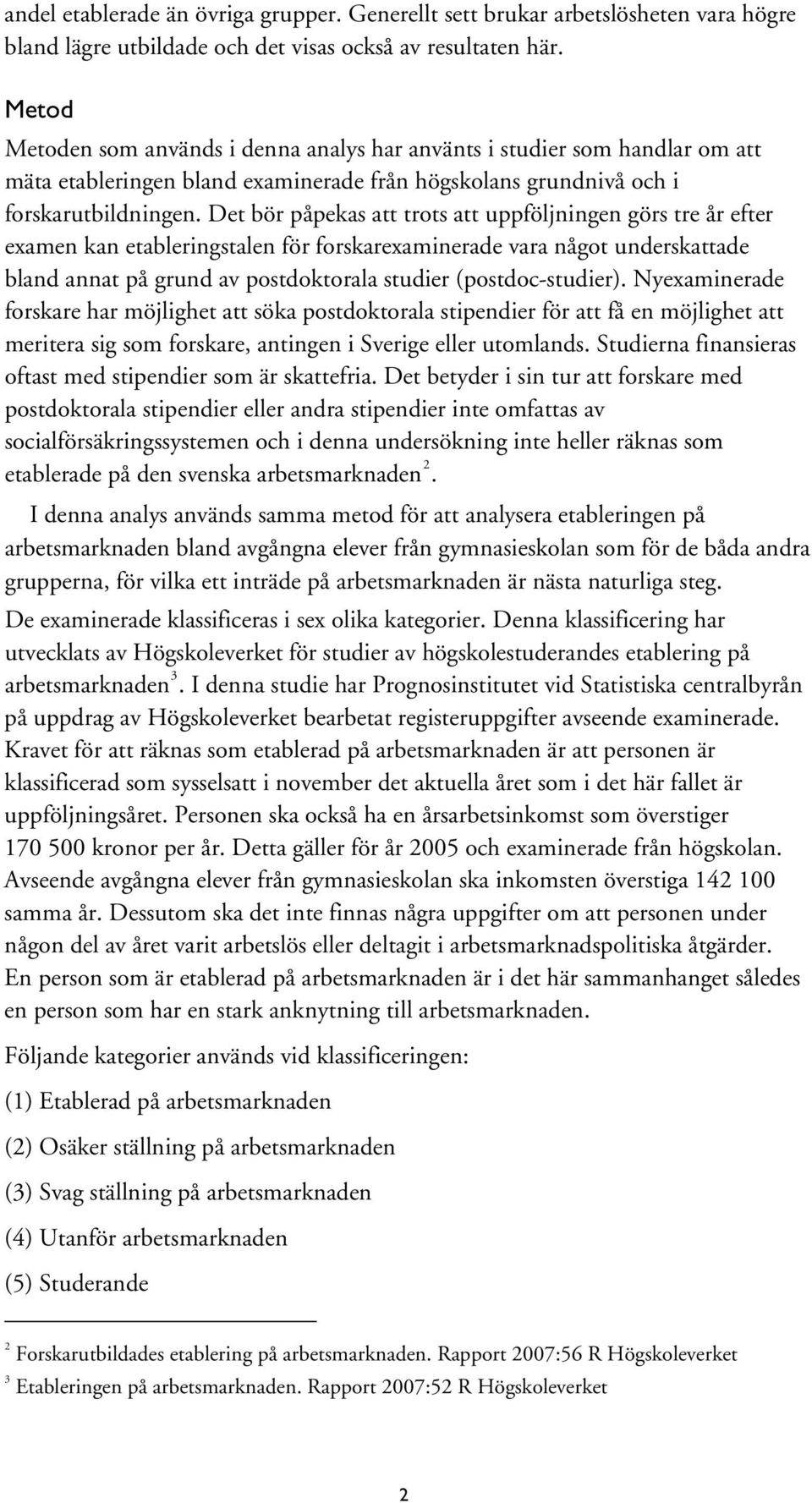 Det bör påpekas att trots att uppföljningen görs tre år efter examen kan etableringstalen för forskarexaminerade vara något underskattade bland annat på grund av postdoktorala studier