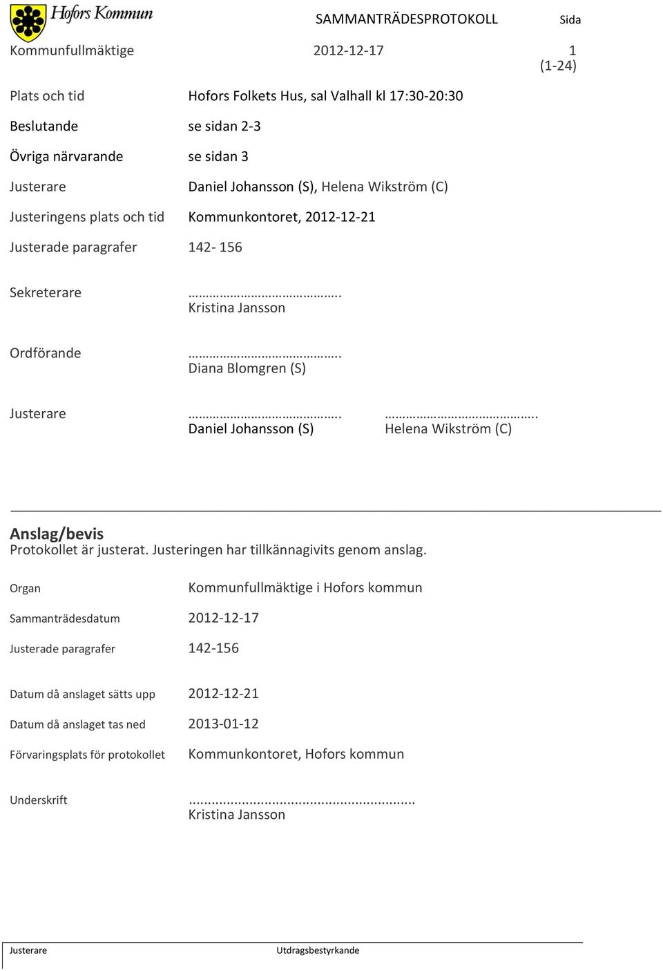 ... Daniel Johansson (S) Helena Wikström (C) Anslag/bevis Protokollet är justerat. Justeringen har tillkännagivits genom anslag.