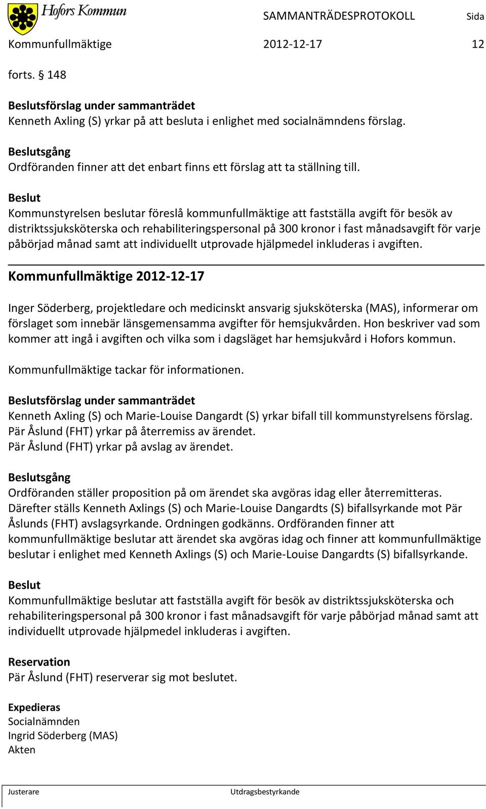 Kommunstyrelsen beslutar föreslå kommunfullmäktige att fastställa avgift för besök av distriktssjuksköterska och rehabiliteringspersonal på 300 kronor i fast månadsavgift för varje påbörjad månad