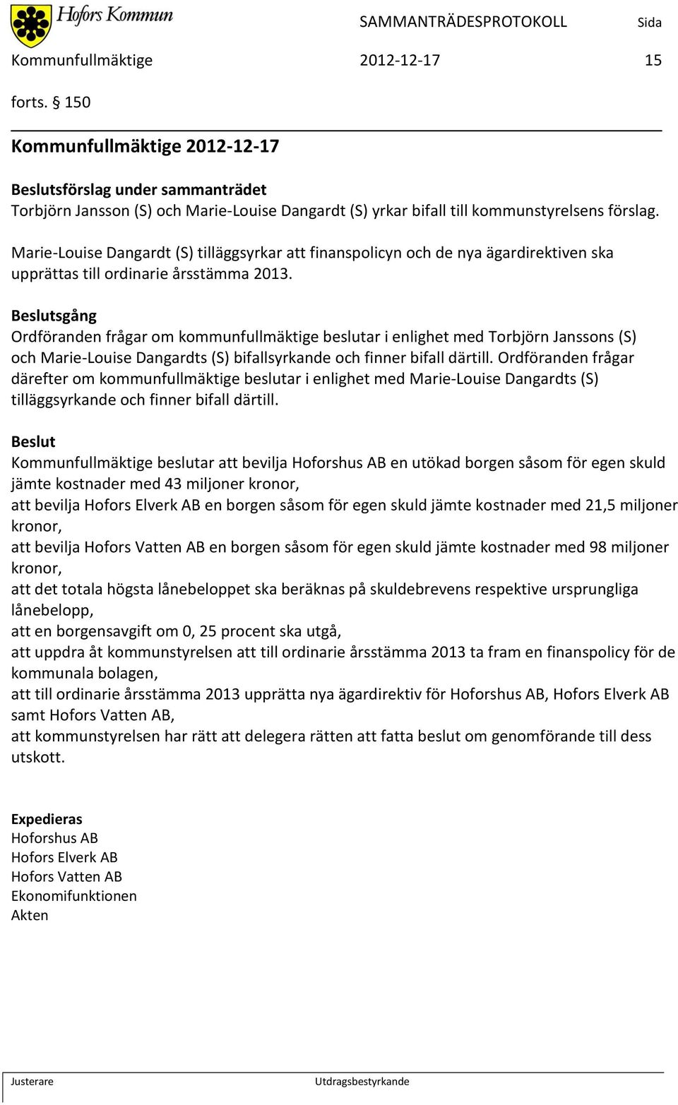 sgång Ordföranden frågar om kommunfullmäktige beslutar i enlighet med Torbjörn Janssons (S) och Marie-Louise Dangardts (S) bifallsyrkande och finner bifall därtill.