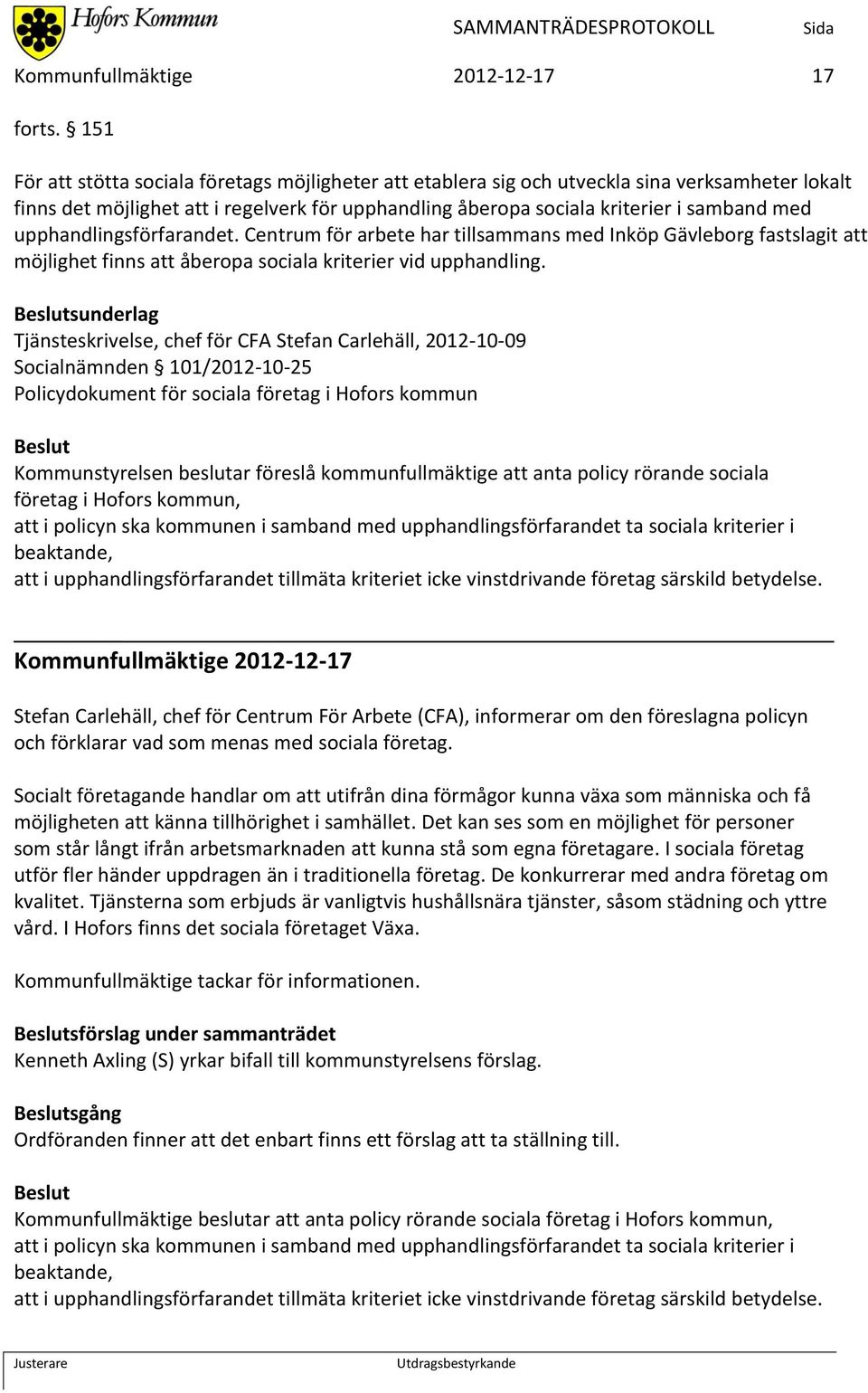 upphandlingsförfarandet. Centrum för arbete har tillsammans med Inköp Gävleborg fastslagit att möjlighet finns att åberopa sociala kriterier vid upphandling.