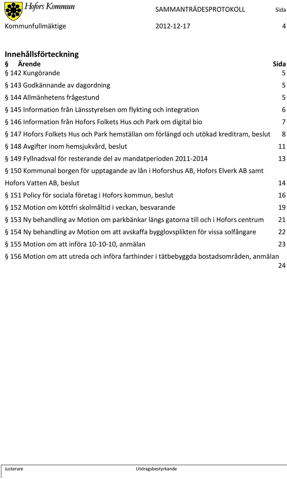 beslut 11 149 Fyllnadsval för resterande del av mandatperioden 2011-2014 13 150 Kommunal borgen för upptagande av lån i Hoforshus AB, Hofors Elverk AB samt Hofors Vatten AB, beslut 14 151 Policy för