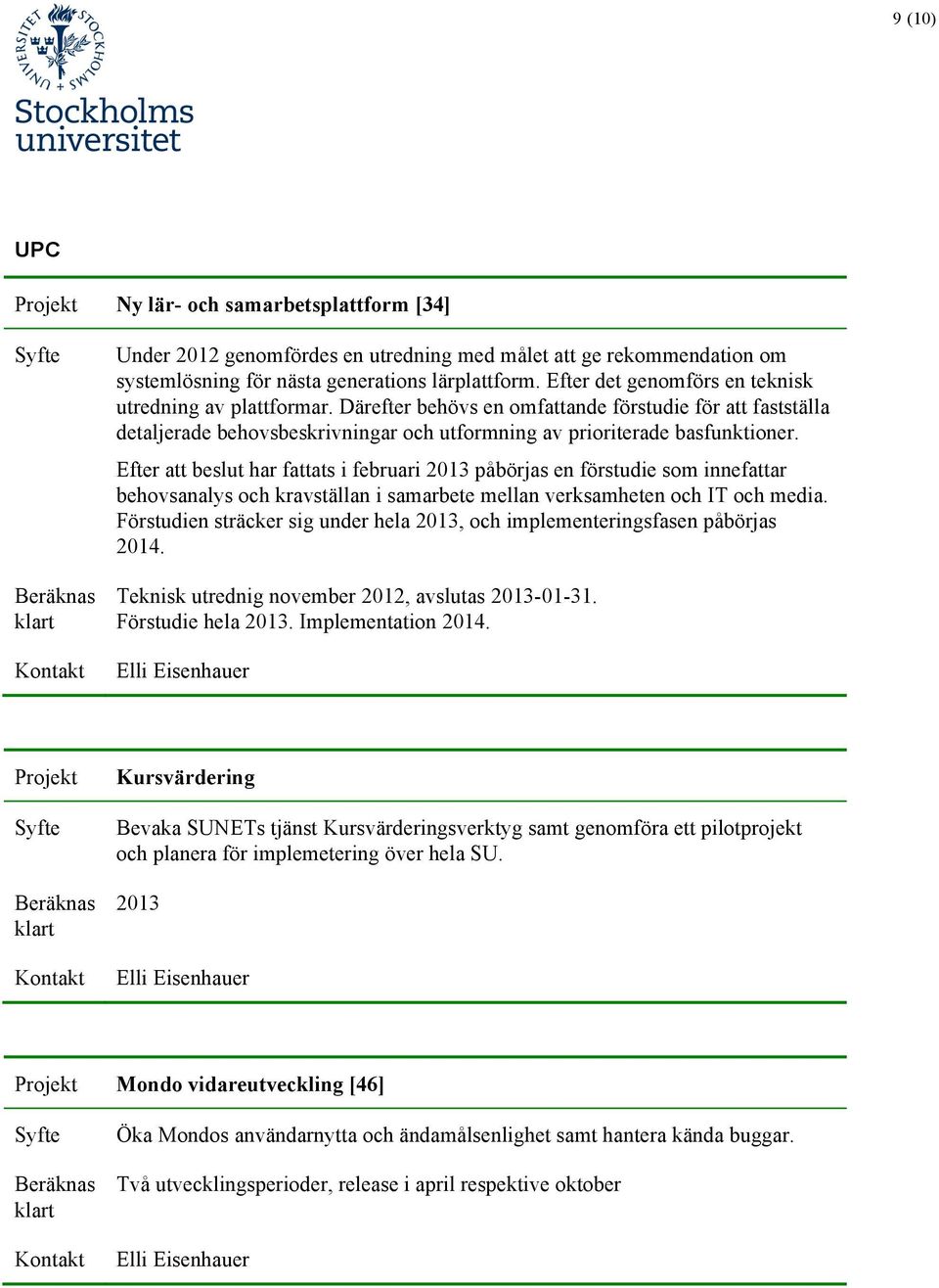 Efter att beslut har fattats i februari 2013 påbörjas en förstudie som innefattar behovsanalys och kravställan i samarbete mellan verksamheten och IT och media.