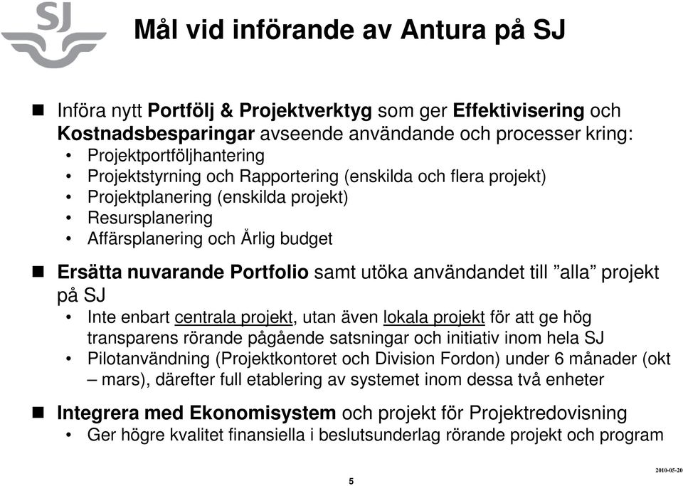 till alla projekt på SJ Inte enbart centrala projekt, utan även lokala projekt för att ge hög transparens rörande pågående satsningar och initiativ inom hela SJ Pilotanvändning (Projektkontoret och