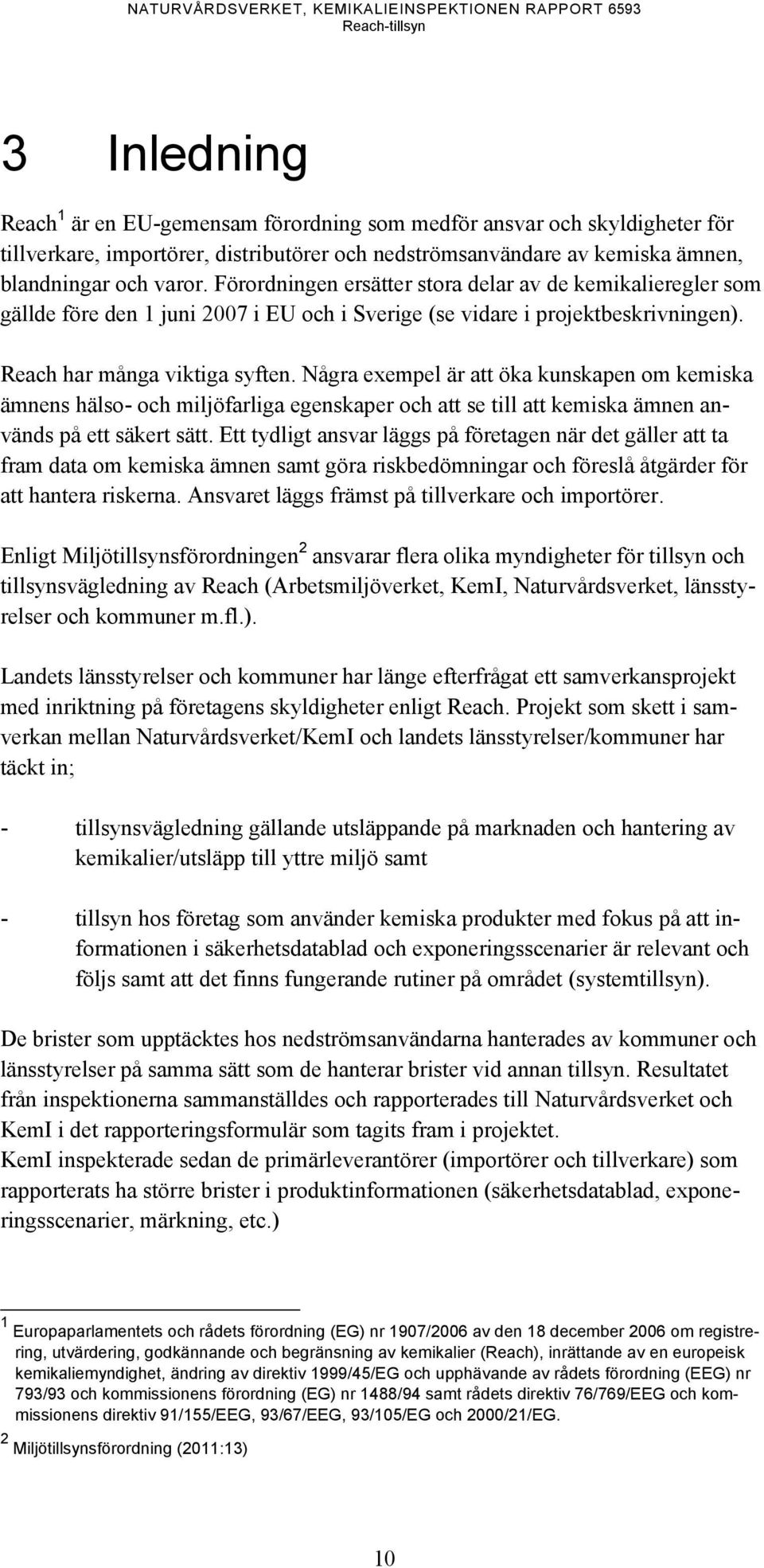 Förordningen ersätter stora delar av de kemikalieregler som gällde före den 1 juni 2007 i EU och i Sverige (se vidare i projektbeskrivningen). Reach har många viktiga syften.