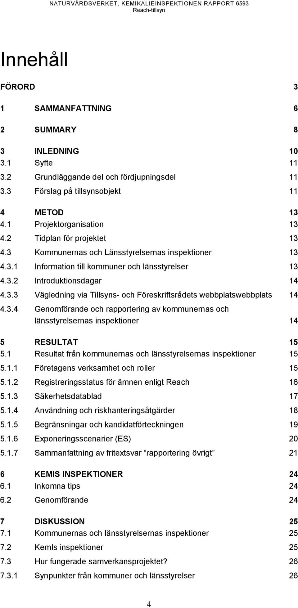 3.2 Introduktionsdagar 14 4.3.3 Vägledning via Tillsyns- och Föreskriftsrådets webbplatswebbplats 14 4.3.4 Genomförande och rapportering av kommunernas och länsstyrelsernas inspektioner 14 5 RESULTAT 15 5.