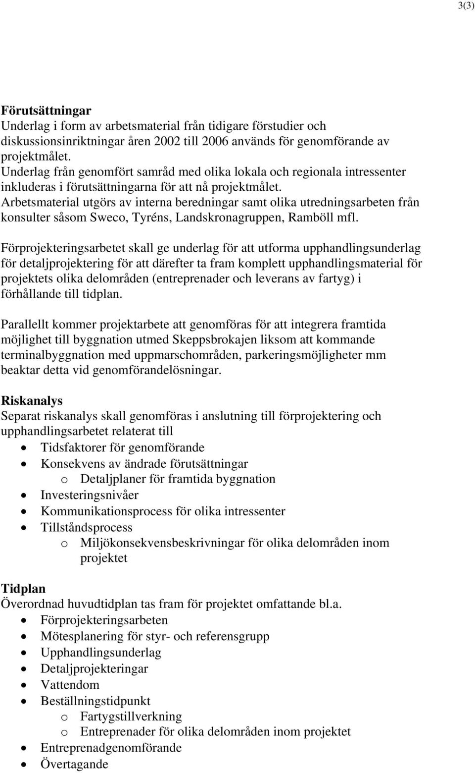 Arbetsmaterial utgörs av interna beredningar samt olika utredningsarbeten från konsulter såsom Sweco, Tyréns, Landskronagruppen, Ramböll mfl.