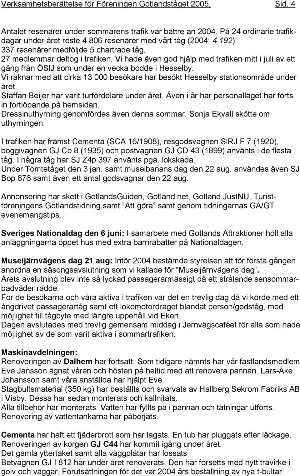 Vi hade även god hjälp med trafiken mitt i juli av ett gäng från ÖSlJ som under en vecka bodde i Hesselby. Vi räknar med att cirka 13 000 besökare har besökt Hesselby stationsområde under året.