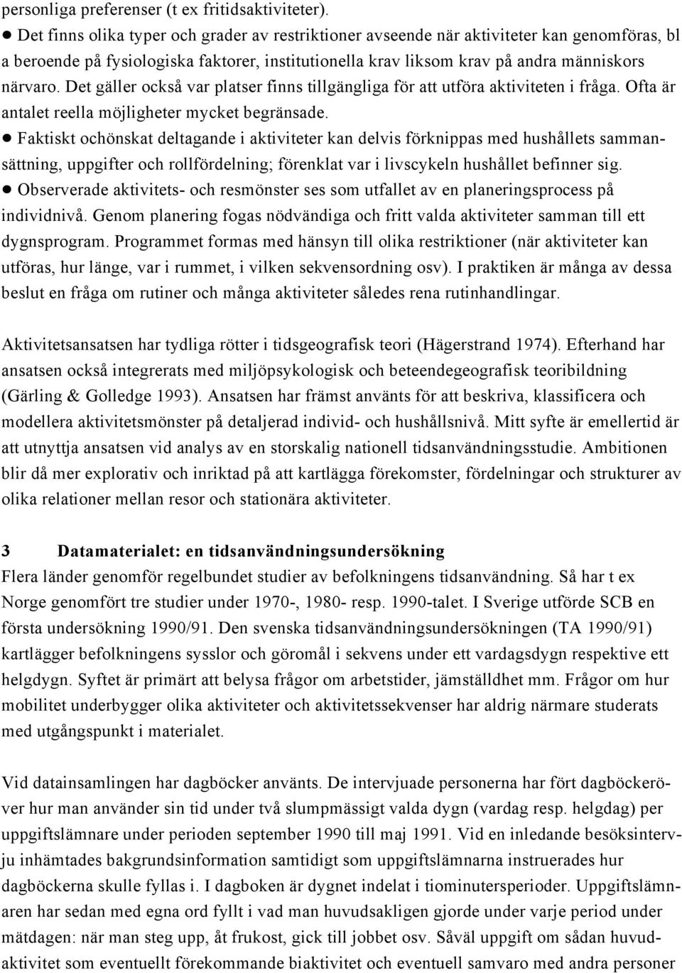 Det gäller också var platser finns tillgängliga för att utföra aktiviteten i fråga. Ofta är antalet reella möjligheter mycket begränsade.