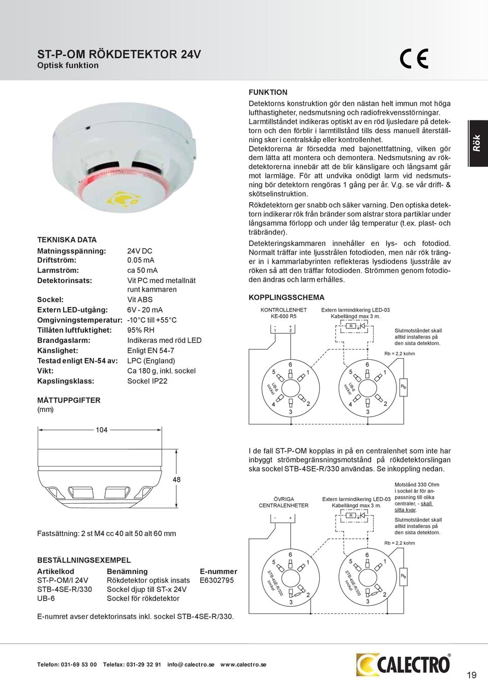 Brandgaslarm: Indikeras med röd LED Känslighet: Enligt EN 54-7 Testad enligt EN-54 av: LPC (England) Vikt: Ca 180 g, inkl.