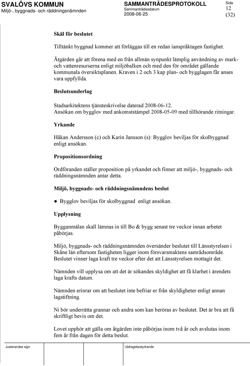 Kraven i 2 och 3 kap plan- och bygglagen får anses vara uppfyllda. Beslutsunderlag Stadsarkitektens tjänsteskrivelse daterad 2008-06-12.