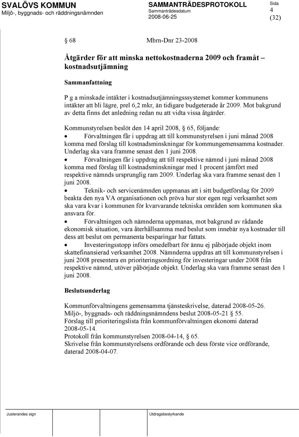 Kommunstyrelsen beslöt den 14 april 2008, 65, följande: Förvaltningen får i uppdrag att till kommunstyrelsen i juni månad 2008 komma med förslag till kostnadsminskningar för kommungemensamma