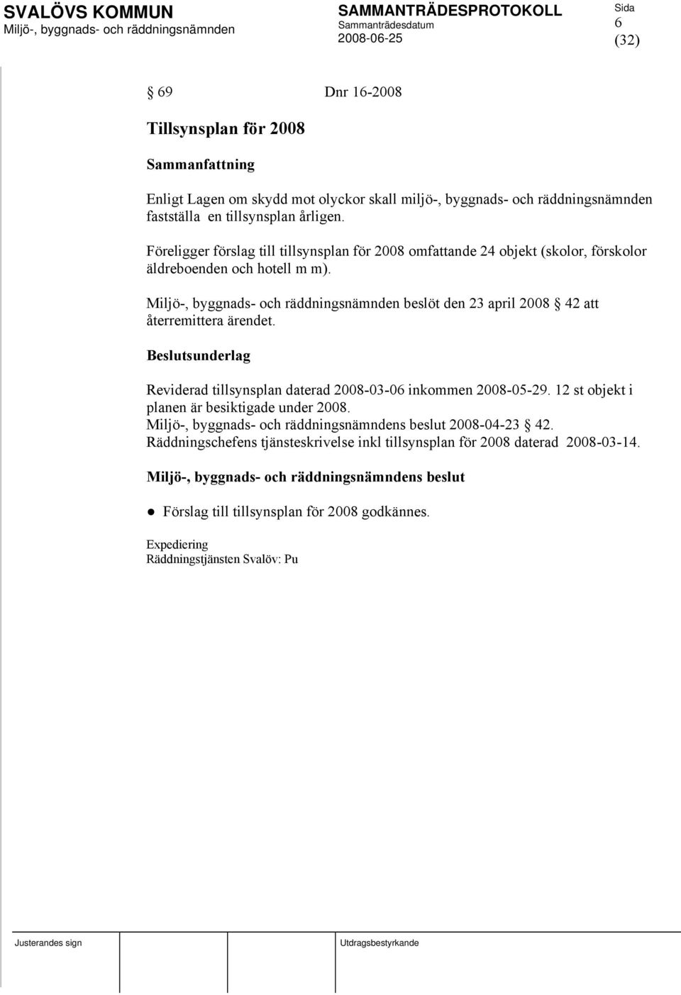 beslöt den 23 april 2008 42 att återremittera ärendet. Beslutsunderlag Reviderad tillsynsplan daterad 2008-03-06 inkommen 2008-05-29.