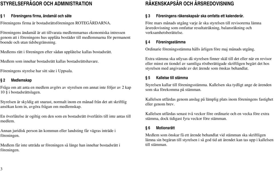 Medlems rätt i föreningen efter sådan upplåtelse kallas bostadsrätt. Medlem som innehar bostadsrätt kallas bostadsrättshavare. Föreningens styrelse har sitt säte i Uppsala.