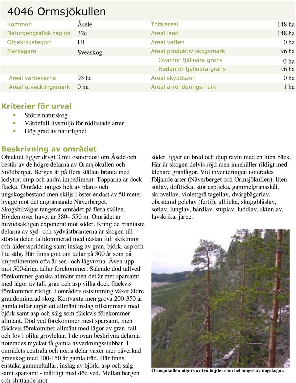för rödlistade arter Hög grad av naturlighet Beskrivning av området Objektet ligger drygt 3 mil ostnordost om Åsele och består av de högre delarna av Ormsjökullen och Snödberget.
