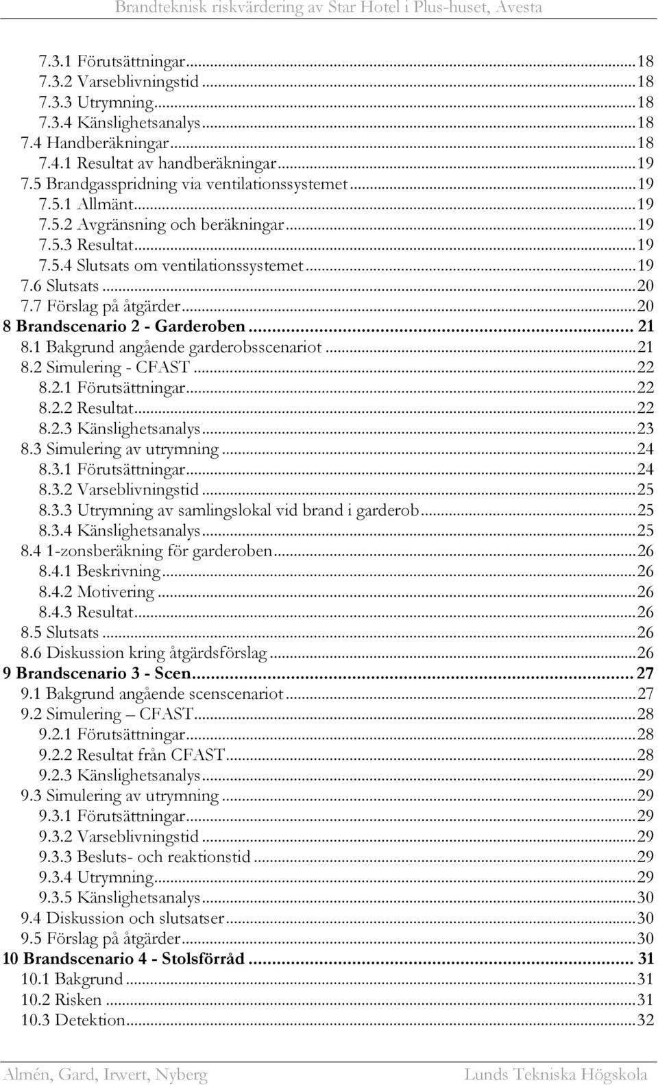 7 Förslag på åtgärder...20 8 Brandscenario 2 - Garderoben... 21 8.1 Bakgrund angående garderobsscenariot...21 8.2 Simulering - CFAST...22 8.2.1 Förutsättningar...22 8.2.2 Resultat...22 8.2.3 Känslighetsanalys.