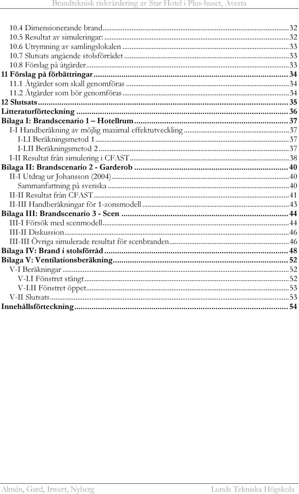 .. 37 I-I Handberäkning av möjlig maximal effektutveckling...37 I-I.I Beräkningsmetod 1...37 I-I.II Beräkningsmetod 2...37 I-II Resultat från simulering i CFAST.