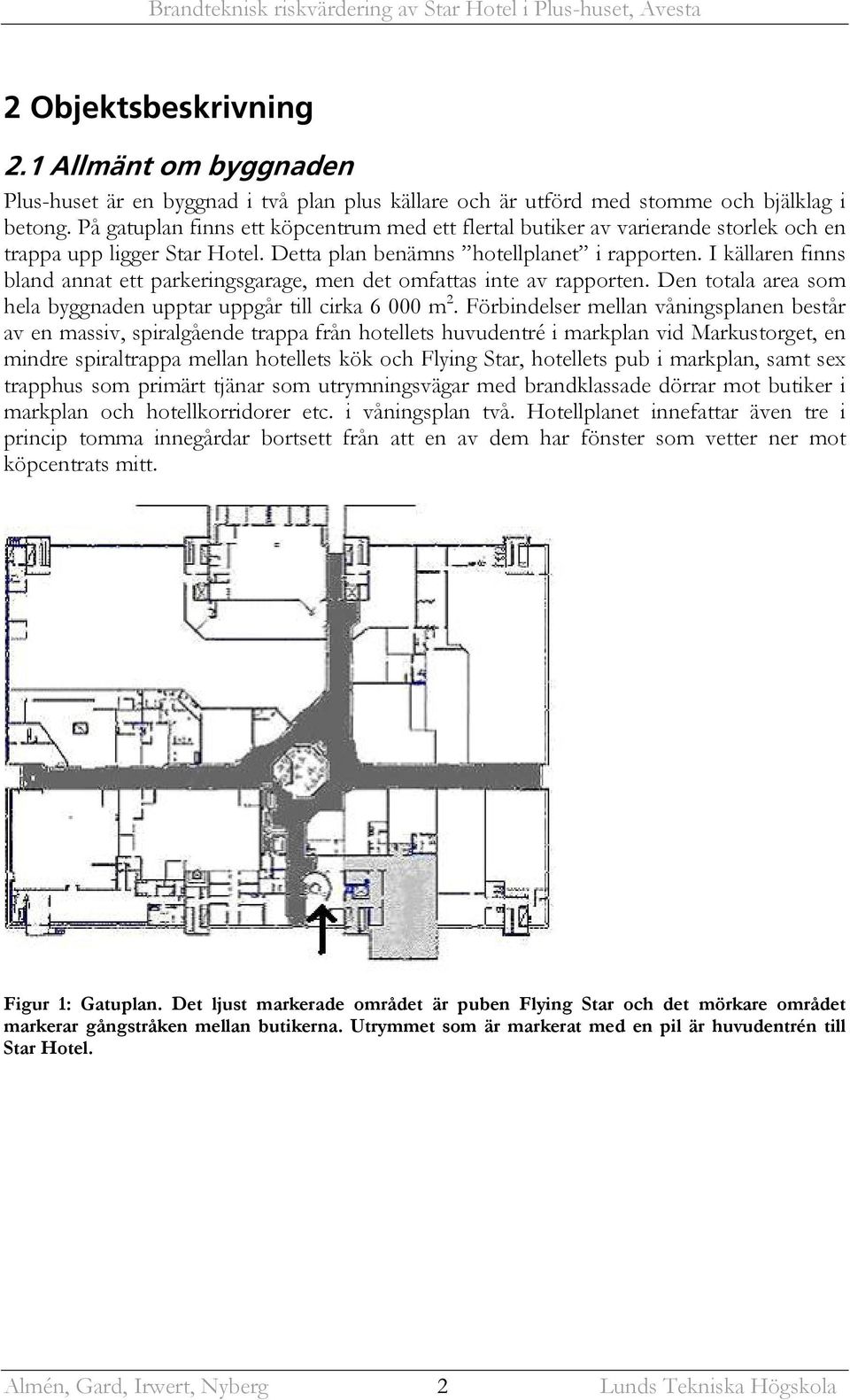 I källaren finns bland annat ett parkeringsgarage, men det omfattas inte av rapporten. Den totala area som hela byggnaden upptar uppgår till cirka 6 000 m 2.