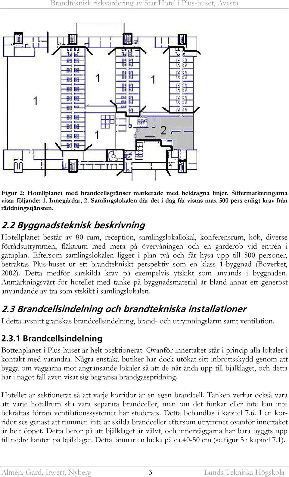 2 Byggnadsteknisk beskrivning Hotellplanet består av 80 rum, reception, samlingslokallokal, konferensrum, kök, diverse förrådsutrymmen, fläktrum med mera på övervåningen och en garderob vid entrén i