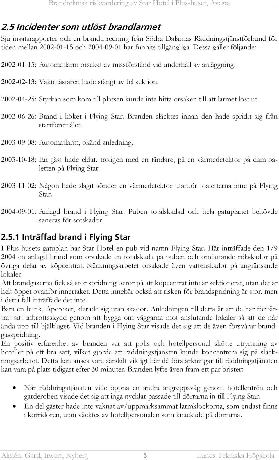 2002-04-25: Styrkan som kom till platsen kunde inte hitta orsaken till att larmet löst ut. 2002-06-26: Brand i köket i Flying Star. Branden släcktes innan den hade spridit sig från startföremålet.