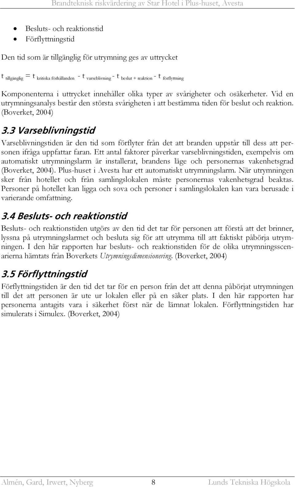 (Boverket, 2004) 3.3 Varseblivningstid Varseblivningstiden är den tid som förflyter från det att branden uppstår till dess att personen ifråga uppfattar faran.