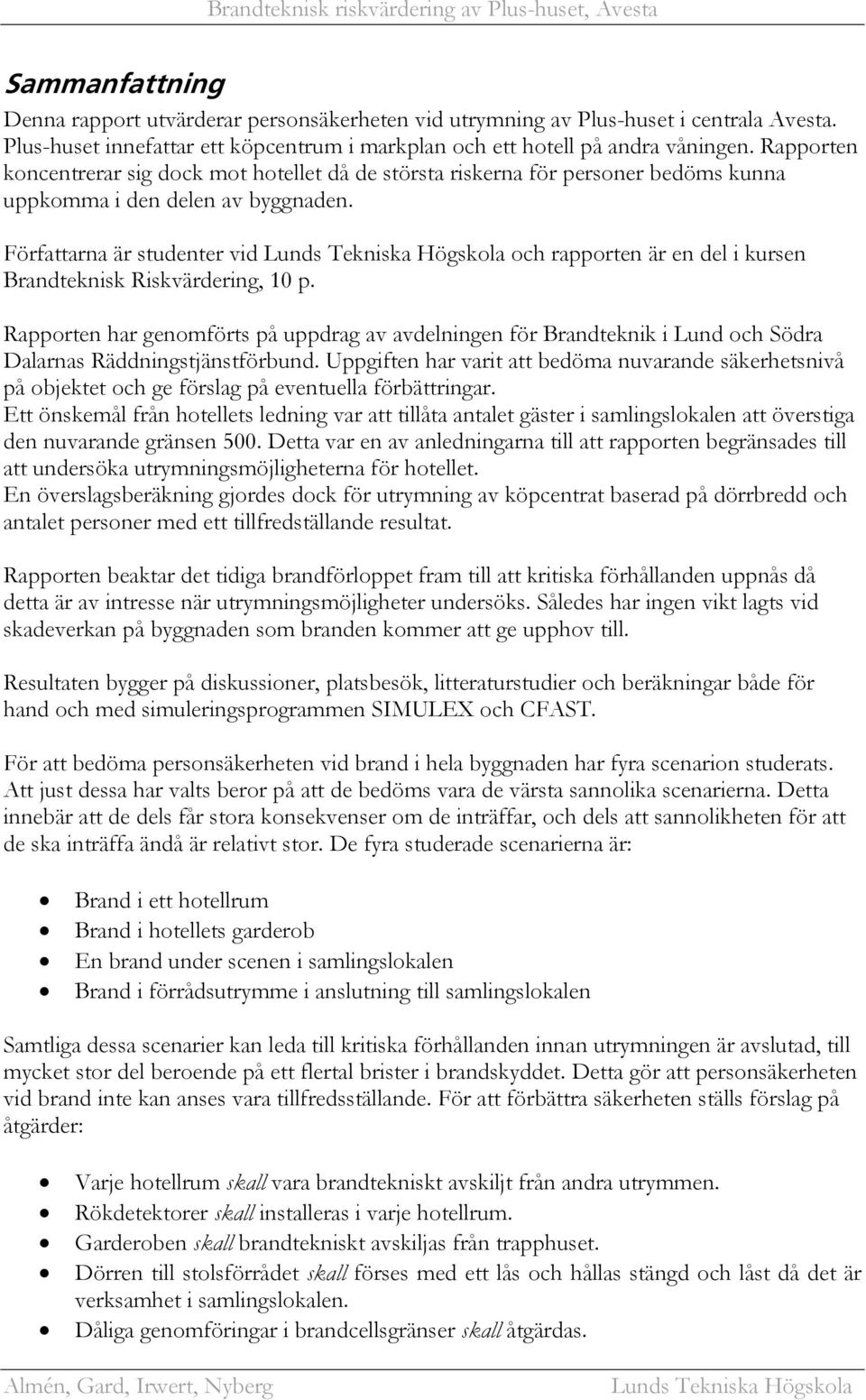 Rapporten koncentrerar sig dock mot hotellet då de största riskerna för personer bedöms kunna uppkomma i den delen av byggnaden.