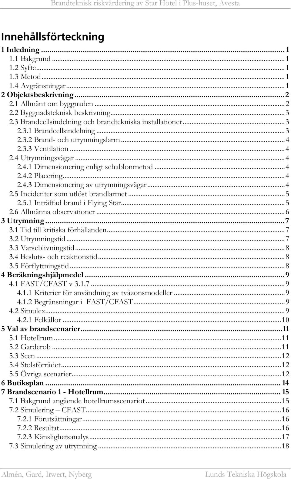 ..4 2.4.2 Placering...4 2.4.3 Dimensionering av utrymningsvägar...4 2.5 Incidenter som utlöst brandlarmet...5 2.5.1 Inträffad brand i Flying Star...5 2.6 Allmänna observationer...6 3 Utrymning...7 3.
