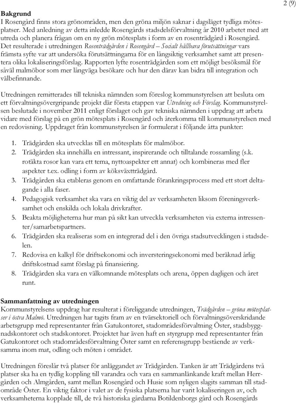 Det resulterade i utredningen Rosenträdgården i Rosengård Socialt hållbara förutsättningar vars främsta syfte var att undersöka förutsättningarna för en långsiktig verksamhet samt att presentera