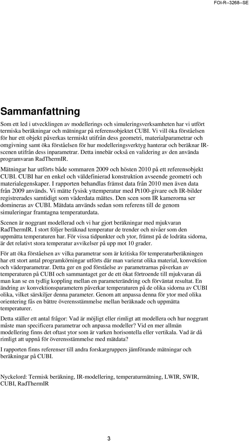 utifrån dess inparametrar. Detta innebär också en validering av den använda programvaran RadThermIR. Mätningar har utförts både sommaren 29 och hösten 21 på ett referensobjekt CUBI.