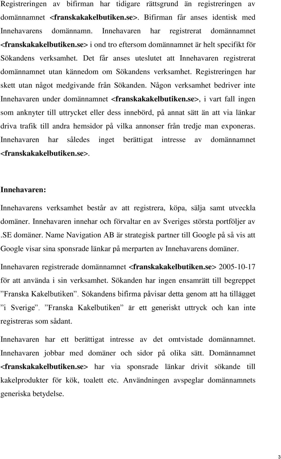 Det får anses uteslutet att Innehavaren registrerat domännamnet utan kännedom om Sökandens verksamhet. Registreringen har skett utan något medgivande från Sökanden.