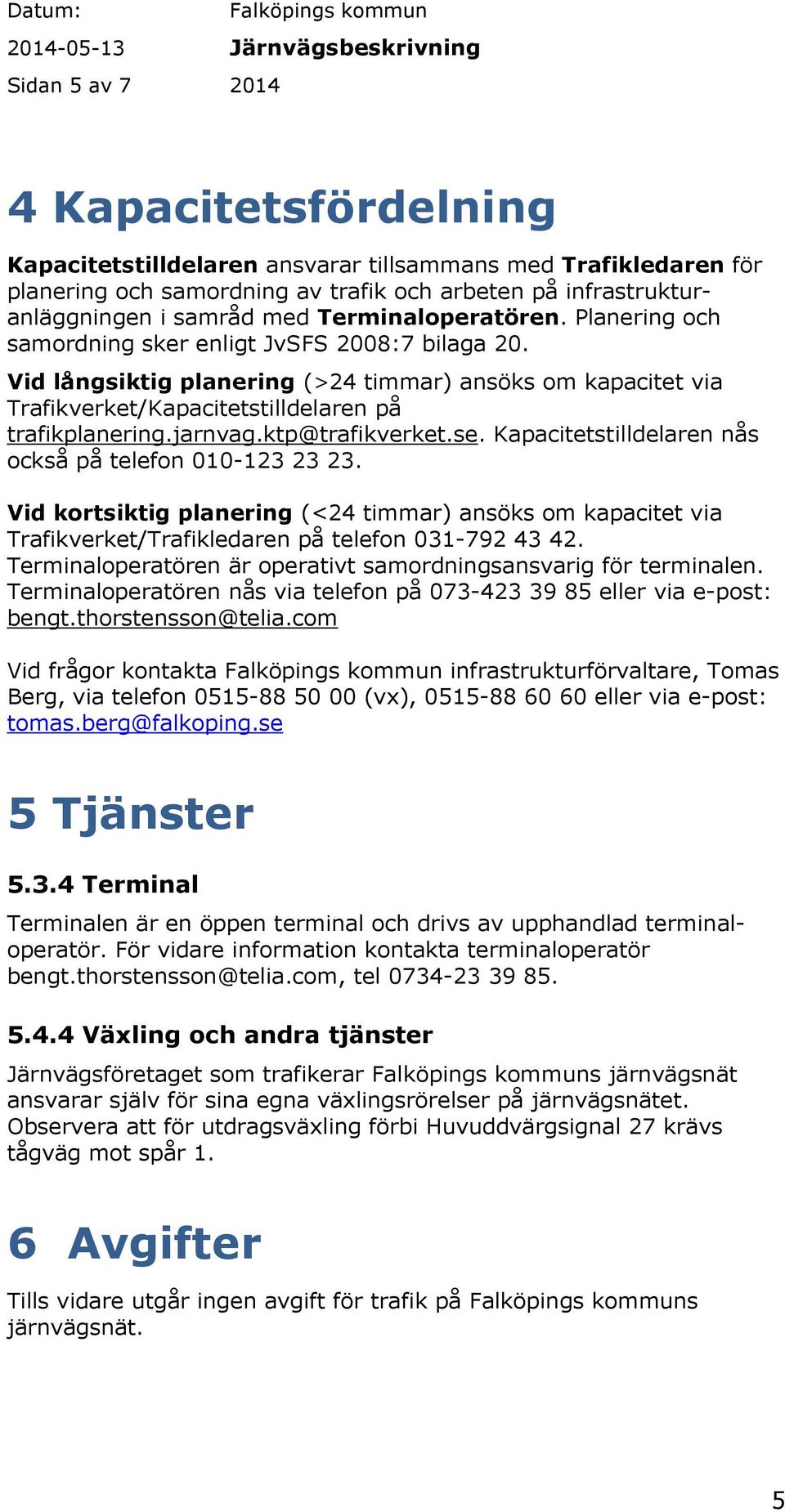 jarnvag.ktp@trafikverket.se. Kapacitetstilldelaren nås också på telefon 010-123 23 23.