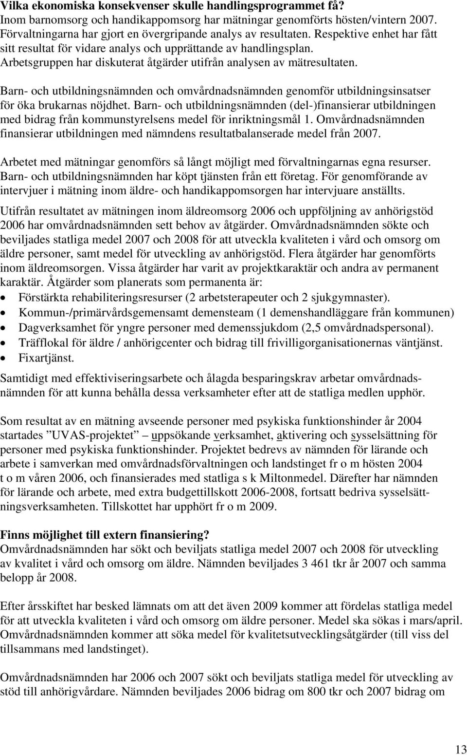 Arbetsgruppen har diskuterat åtgärder utifrån analysen av mätresultaten. Barn- och utbildningsnämnden och omvårdnadsnämnden genomför utbildningsinsatser för öka brukarnas nöjdhet.