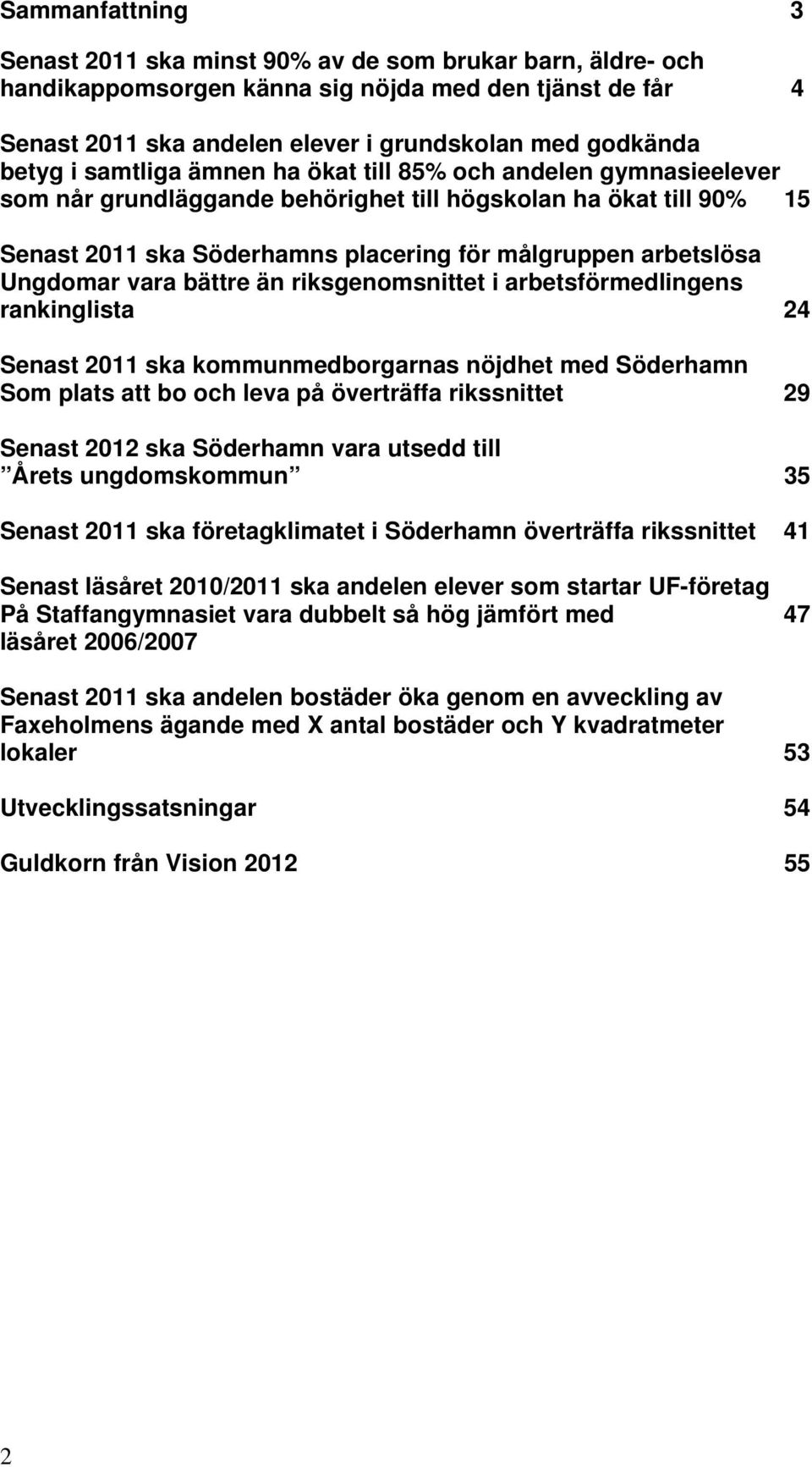 Ungdomar vara bättre än riksgenomsnittet i arbetsförmedlingens rankinglista 24 Senast 2011 ska kommunmedborgarnas nöjdhet med Söderhamn Som plats att bo och leva på överträffa rikssnittet 29 Senast