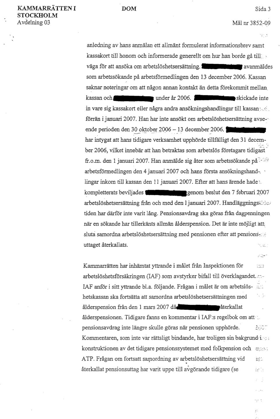 Kassan saknar noteringar om att någon annan kontakt än detta förekommit mellan. kassan och under år 2006. skickade inte in vare sig kassakort eller några andra ansökningshandlingar till kassan', ':'.