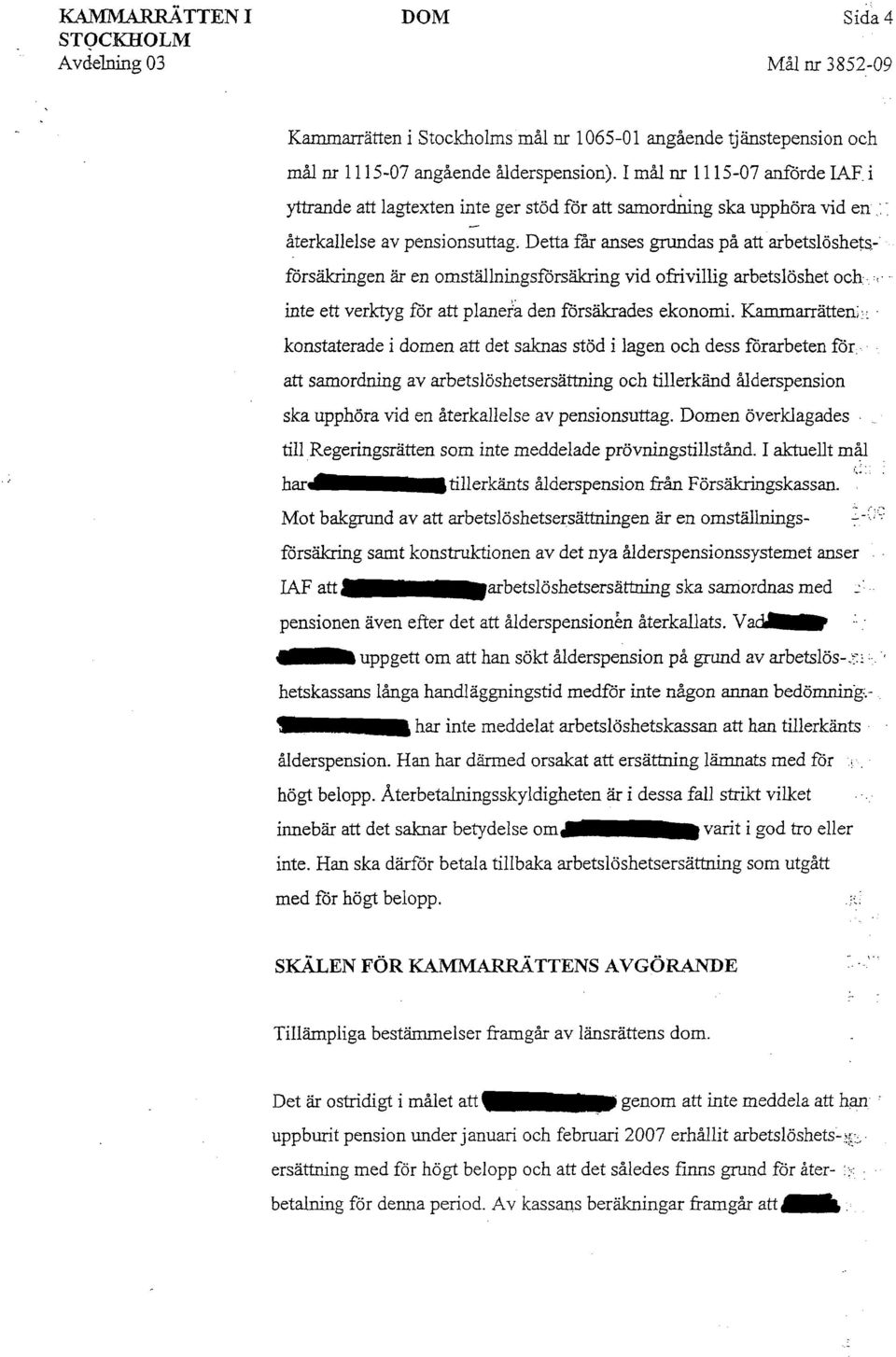 Detta får anses grundas på att arbetslöshets, försäkringen är en omställningsförsäkring vid ofrivillig arbetslöshet och,' inte ett verktyg för att planefa den försäkrades ekonomi.