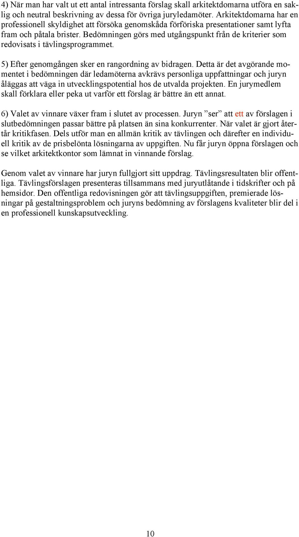 Bedömningen görs med utgångspunkt från de kriterier som redovisats i tävlingsprogrammet. 5) Efter genomgången sker en rangordning av bidragen.