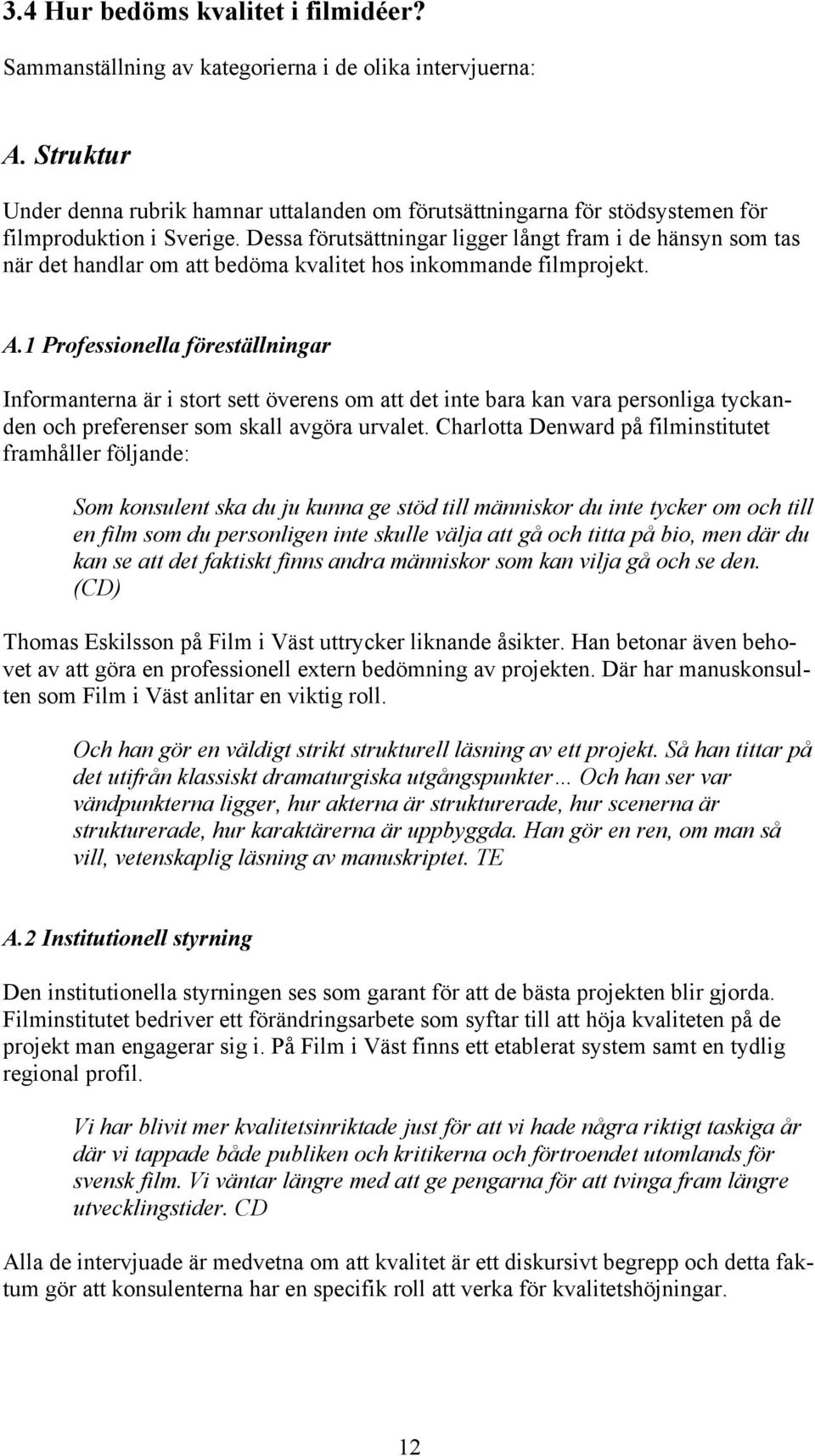 Dessa förutsättningar ligger långt fram i de hänsyn som tas när det handlar om att bedöma kvalitet hos inkommande filmprojekt. A.