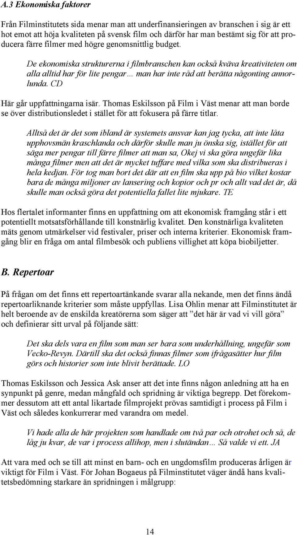 De ekonomiska strukturerna i filmbranschen kan också kväva kreativiteten om alla alltid har för lite pengar man har inte råd att berätta någonting annorlunda. CD Här går uppfattningarna isär.