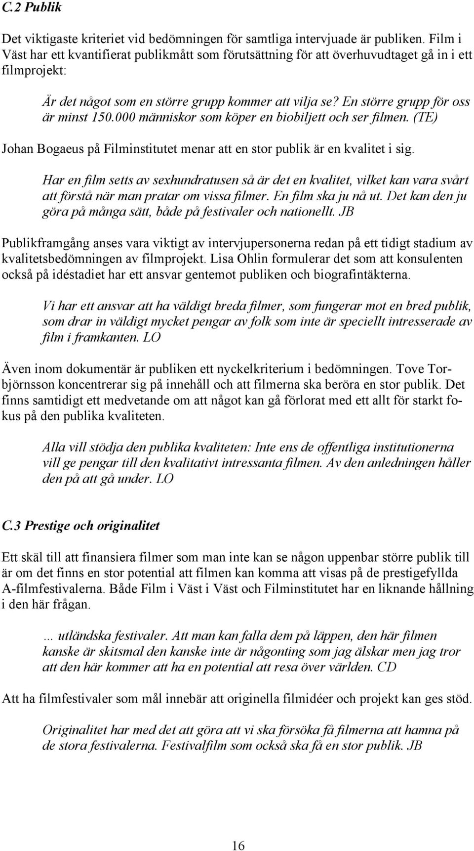 En större grupp för oss är minst 150.000 människor som köper en biobiljett och ser filmen. (TE) Johan Bogaeus på Filminstitutet menar att en stor publik är en kvalitet i sig.