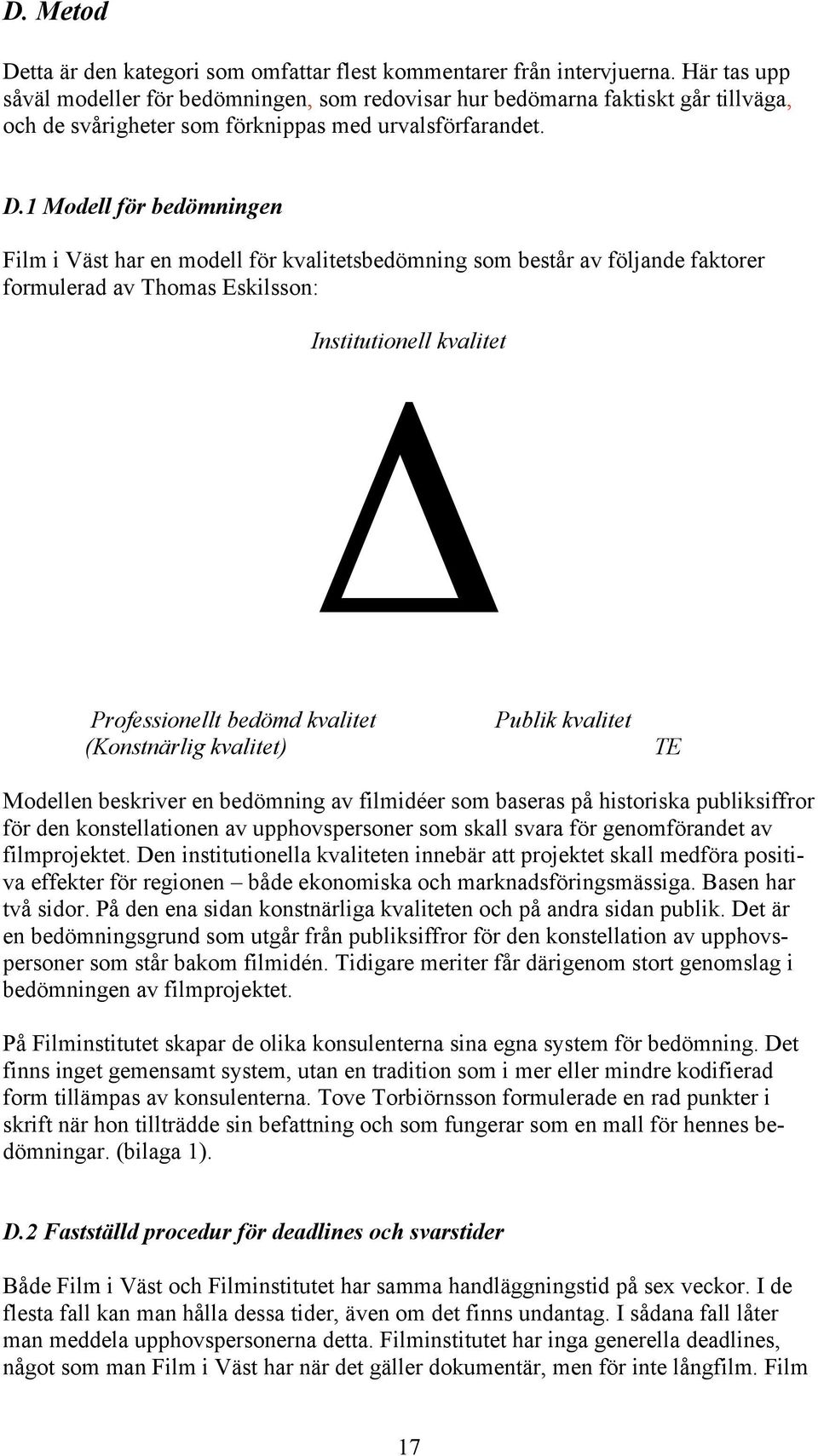 1 Modell för bedömningen Film i Väst har en modell för kvalitetsbedömning som består av följande faktorer formulerad av Thomas Eskilsson: Institutionell kvalitet Δ Professionellt bedömd kvalitet