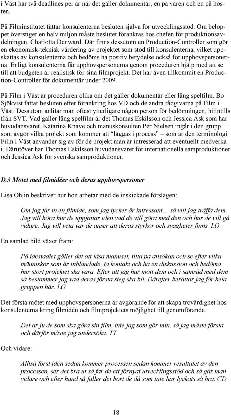 Där finns dessutom en Production-Controller som gör en ekonomisk-teknisk värdering av projektet som stöd till konsulenterna, vilket uppskattas av konsulenterna och bedöms ha positiv betydelse också