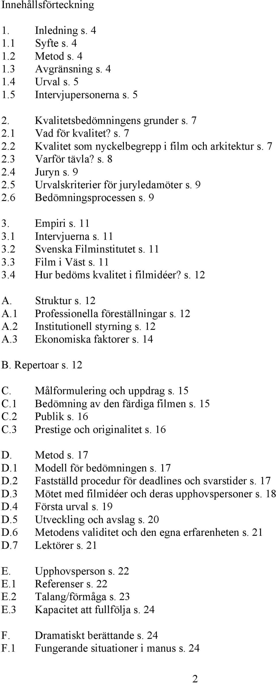 Empiri s. 11 3.1 Intervjuerna s. 11 3.2 Svenska Filminstitutet s. 11 3.3 Film i Väst s. 11 3.4 Hur bedöms kvalitet i filmidéer? s. 12 A. Struktur s. 12 A.1 Professionella föreställningar s. 12 A.2 Institutionell styrning s.