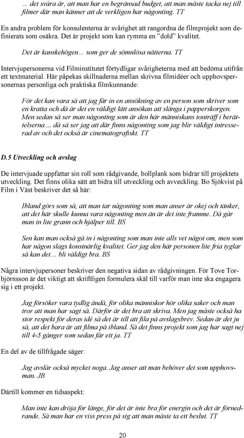 Det är kanskehögen som ger de sömnlösa nätterna. TT Intervjupersonerna vid Filminstitutet förtydligar svårigheterna med att bedöma utifrån ett textmaterial.