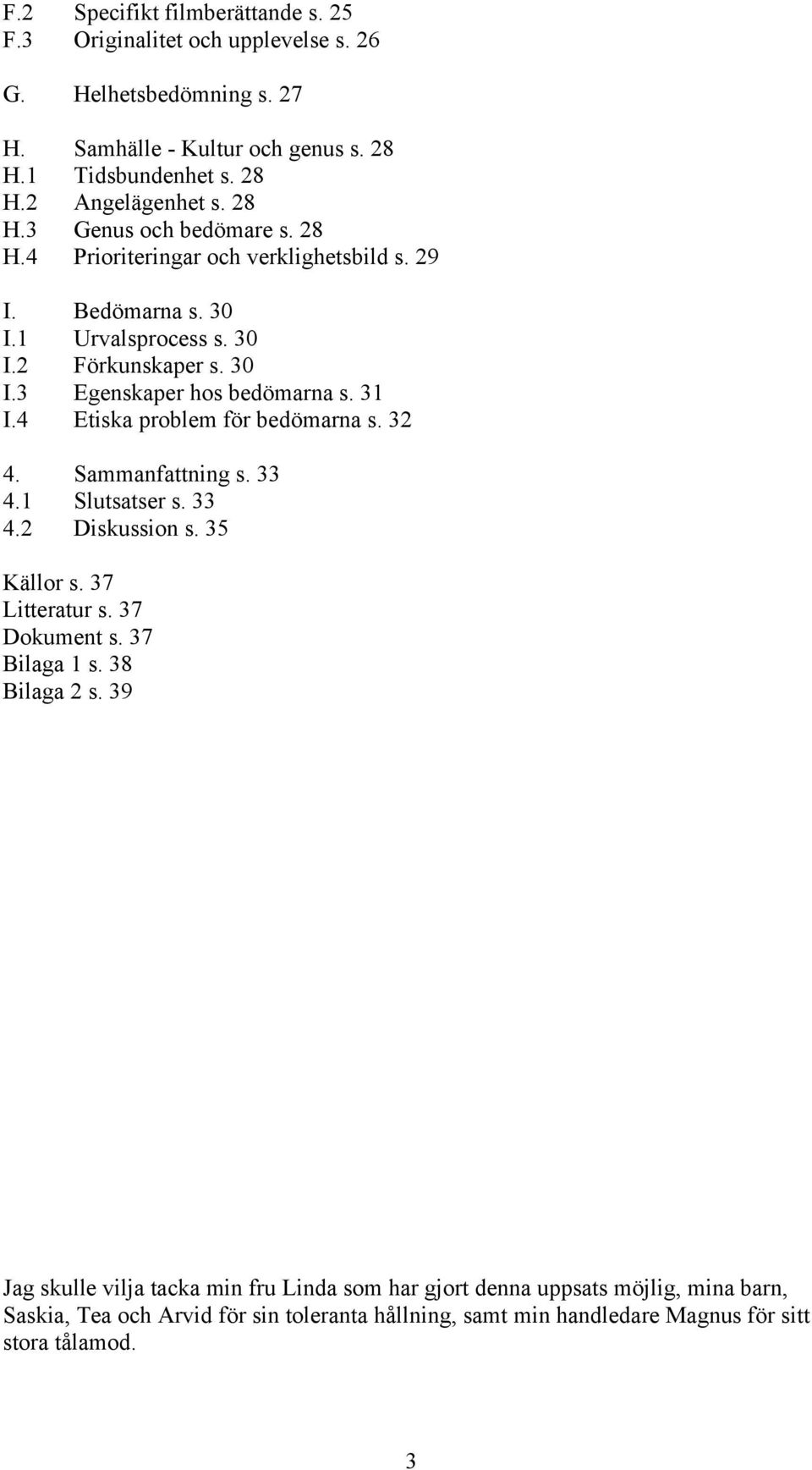 4 Etiska problem för bedömarna s. 32 4. Sammanfattning s. 33 4.1 Slutsatser s. 33 4.2 Diskussion s. 35 Källor s. 37 Litteratur s. 37 Dokument s. 37 Bilaga 1 s. 38 Bilaga 2 s.