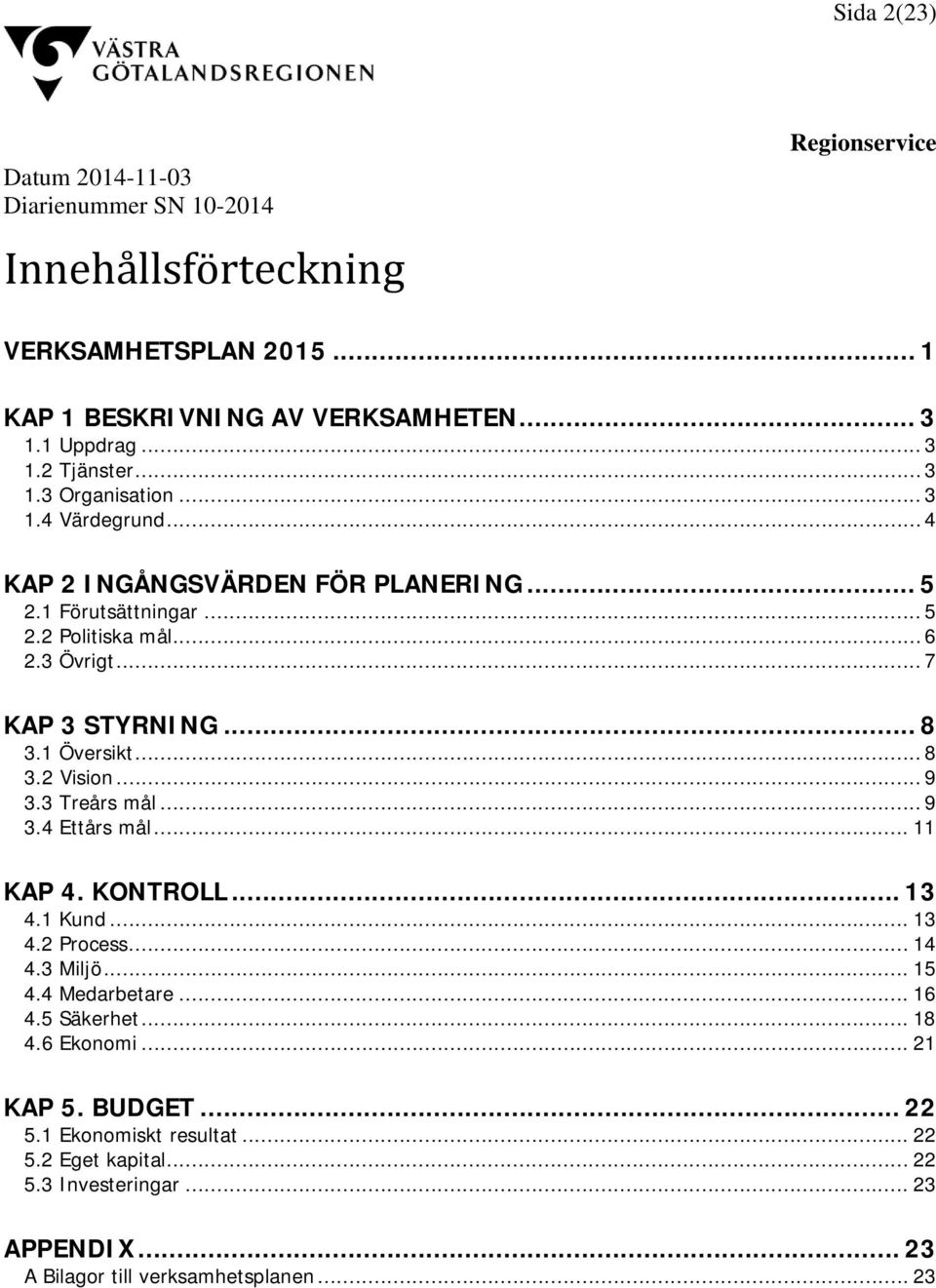 3 Treårs mål... 9 3.4 Ettårs mål... 11 KAP 4. KONTROLL... 13 4.1 Kund... 13 4.2 Process... 14 4.3 Miljö... 15 4.4 Medarbetare... 16 4.5 Säkerhet... 18 4.6 Ekonomi.