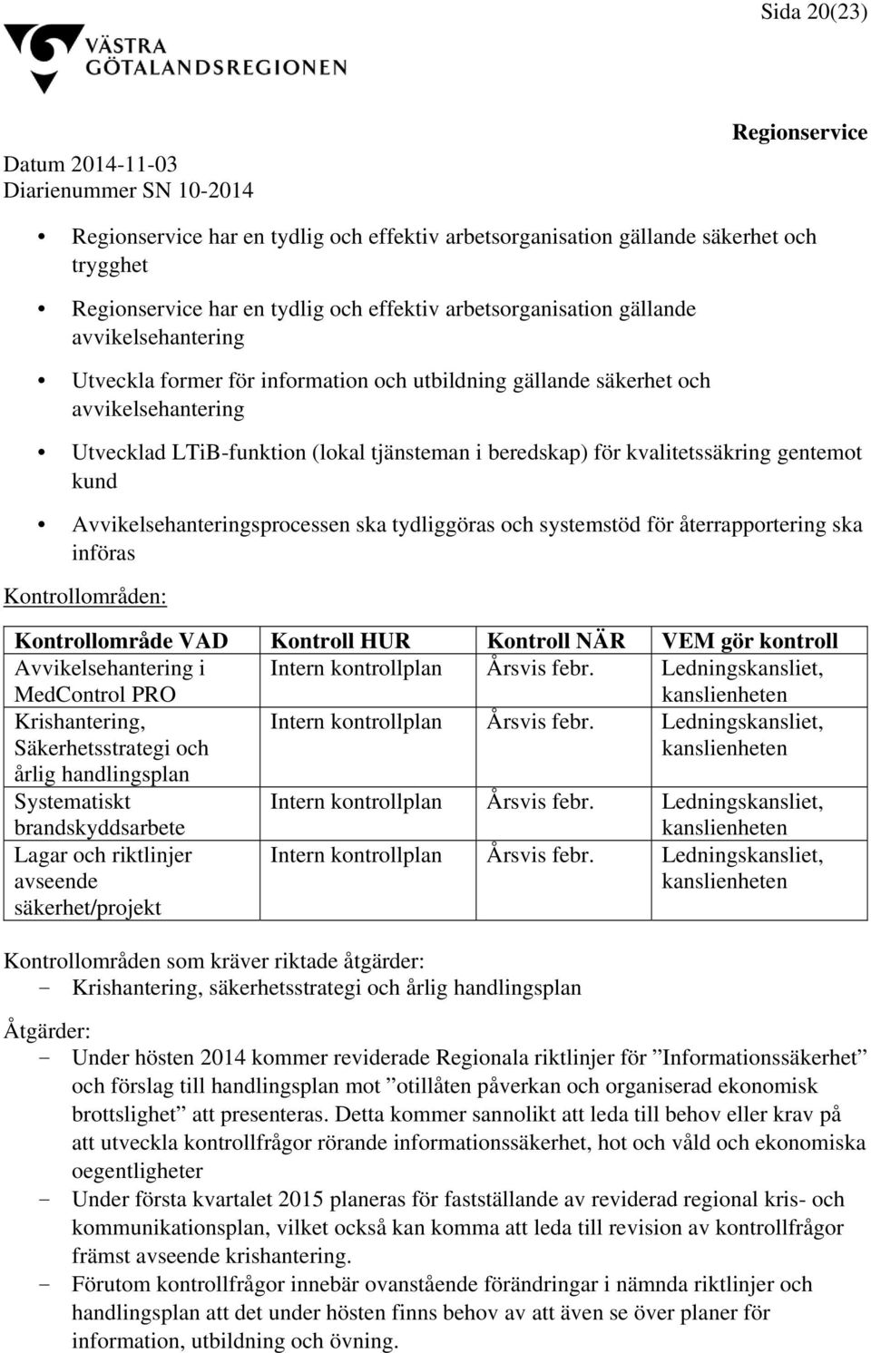 systemstöd för återrapportering ska införas Kontrollområden: Kontrollområde VAD Kontroll HUR Kontroll NÄR VEM gör kontroll Avvikelsehantering i MedControl PRO Intern kontrollplan Årsvis febr.