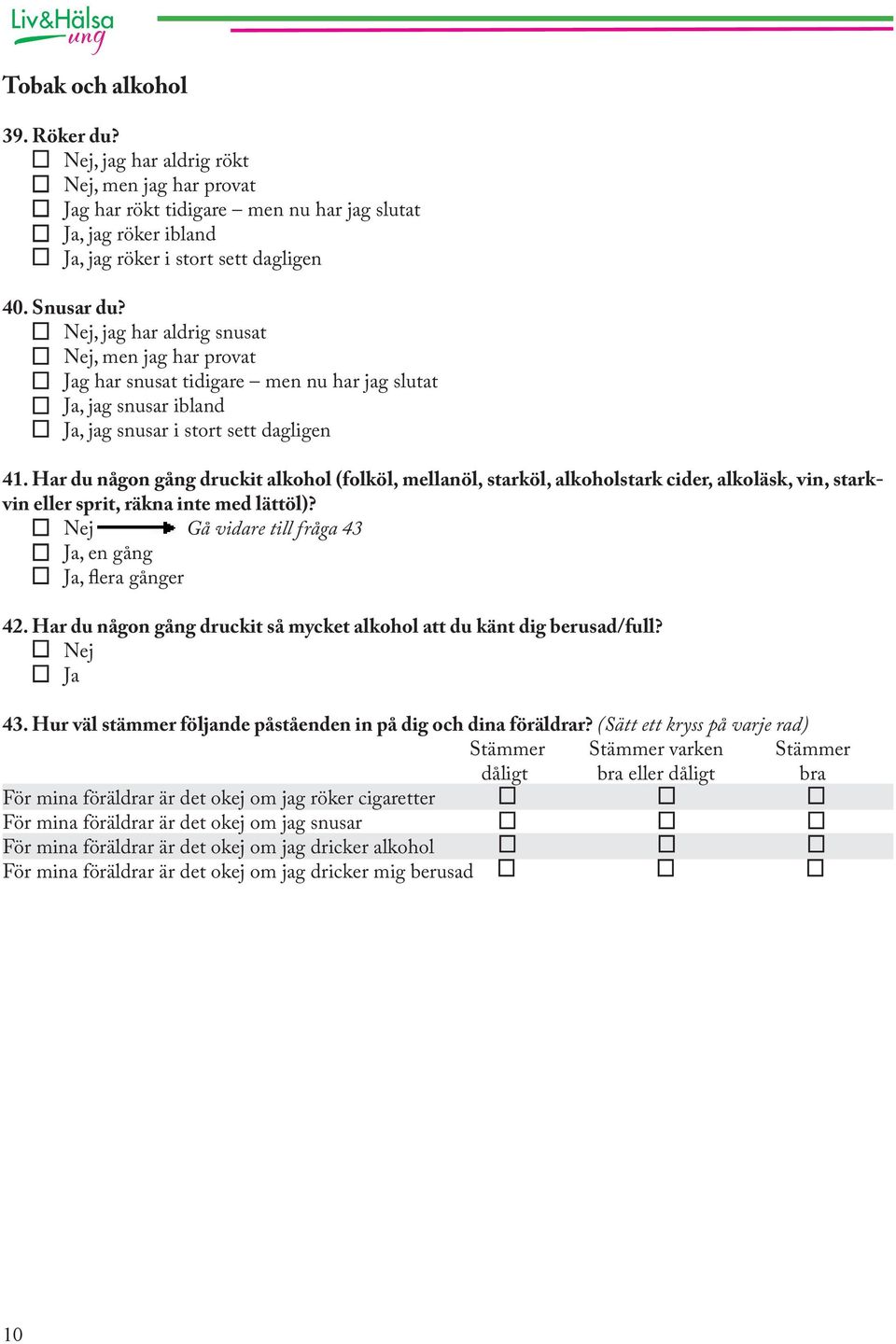 Har du någon gång druckit alkohol (folköl, mellanöl, starköl, alkoholstark cider, alkoläsk, vin, starkvin eller sprit, räkna inte med lättöl)? Gå vidare till fråga 43 Ja, en gång Ja, flera gånger 42.